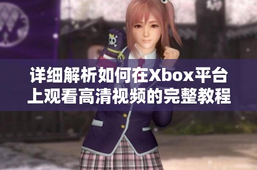 详细解析如何在Xbox平台上观看高清视频的完整教程