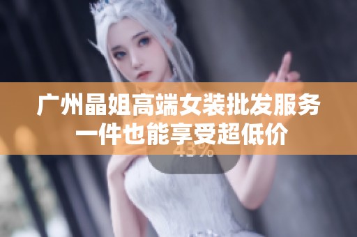 广州晶姐高端女装批发服务 一件也能享受超低价