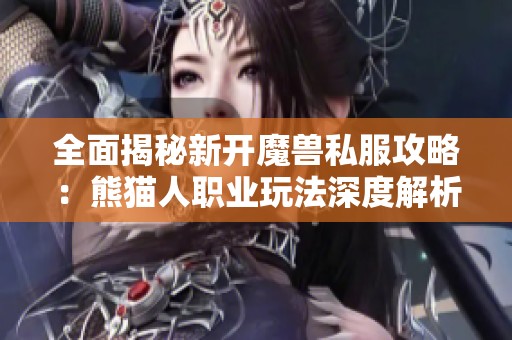 全面揭秘新开魔兽私服攻略：熊猫人职业玩法深度解析