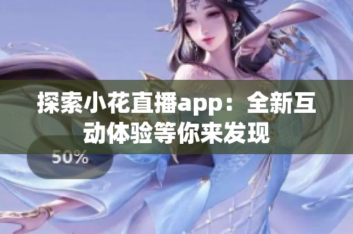 探索小花直播app：全新互动体验等你来发现