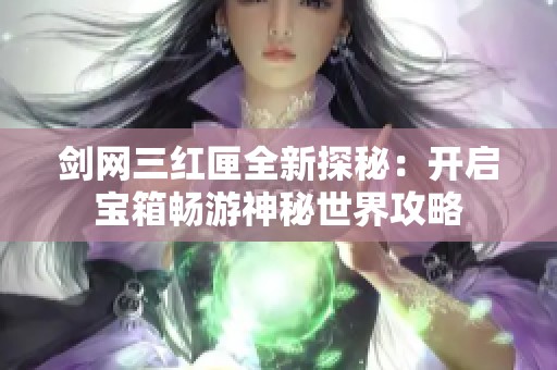 剑网三红匣全新探秘：开启宝箱畅游神秘世界攻略