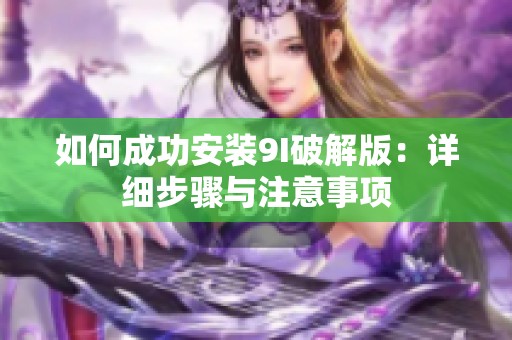 如何成功安装9I破解版：详细步骤与注意事项