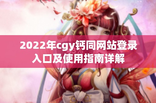 2022年cgy钙同网站登录入口及使用指南详解