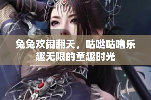 兔兔欢闹翻天，咕哒咕噜乐趣无限的童趣时光