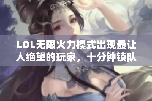 LOL无限火力模式出现最让人绝望的玩家，十分钟锁队友于泉水不放