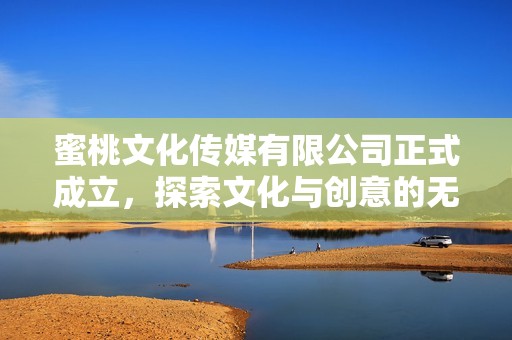 蜜桃文化传媒有限公司正式成立，探索文化与创意的无限可能