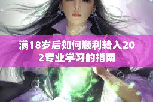 满18岁后如何顺利转入202专业学习的指南