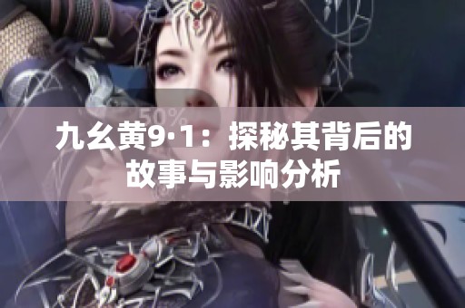 九幺黄9·1：探秘其背后的故事与影响分析