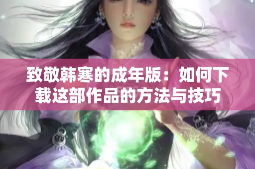 致敬韩寒的成年版：如何下载这部作品的方法与技巧