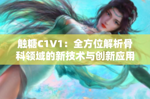 触糖C1V1：全方位解析骨科领域的新技术与创新应用