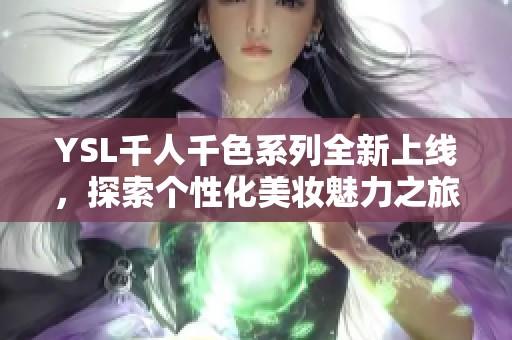 YSL千人千色系列全新上线，探索个性化美妆魅力之旅