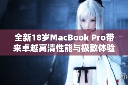 全新18岁MacBook Pro带来卓越高清性能与极致体验