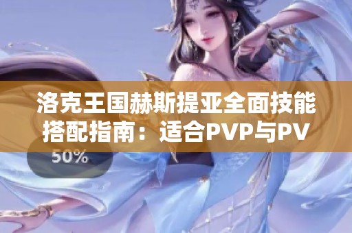 洛克王国赫斯提亚全面技能搭配指南：适合PVP与PVE玩法