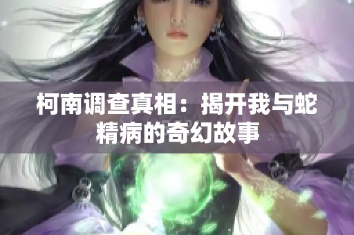 柯南调查真相：揭开我与蛇精病的奇幻故事