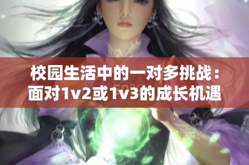 校园生活中的一对多挑战：面对1v2或1v3的成长机遇