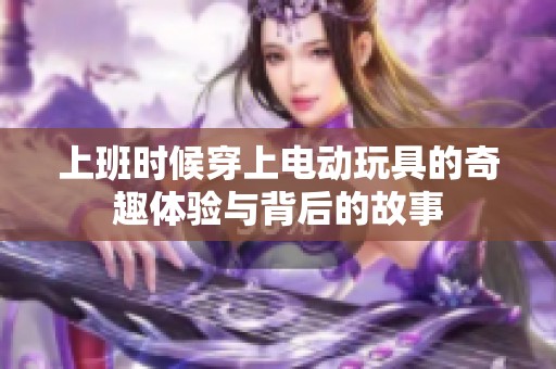 上班时候穿上电动玩具的奇趣体验与背后的故事