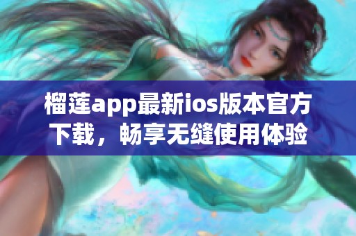 榴莲app最新ios版本官方下载，畅享无缝使用体验