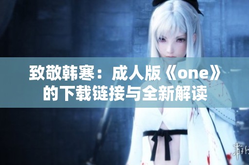 致敬韩寒：成人版《one》的下载链接与全新解读