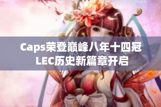 Caps荣登巅峰八年十四冠 LEC历史新篇章开启