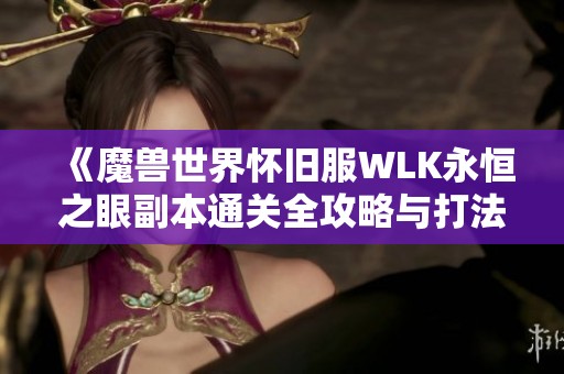 《魔兽世界怀旧服WLK永恒之眼副本通关全攻略与打法解析》