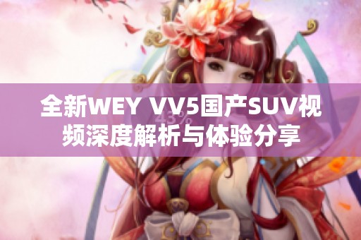 全新WEY VV5国产SUV视频深度解析与体验分享