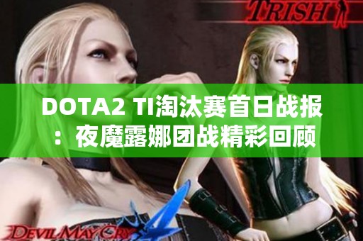 DOTA2 TI淘汰赛首日战报：夜魔露娜团战精彩回顾