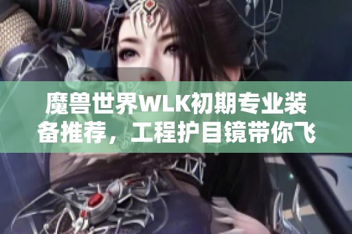 魔兽世界WLK初期专业装备推荐，工程护目镜带你飞跃巅峰