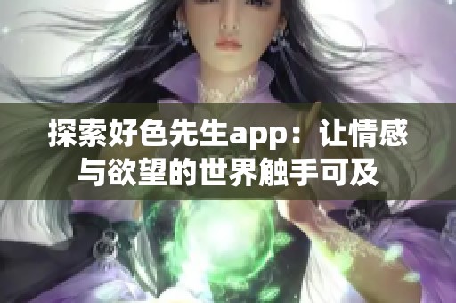 探索好色先生app：让情感与欲望的世界触手可及