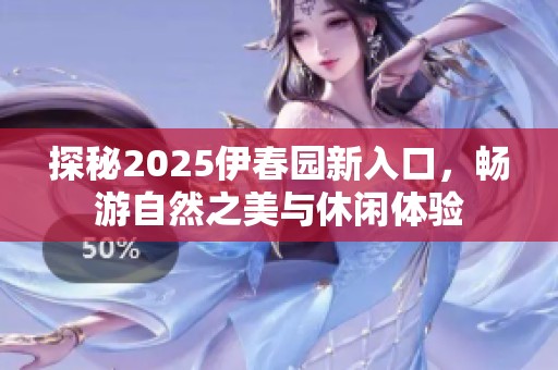 探秘2025伊春园新入口，畅游自然之美与休闲体验