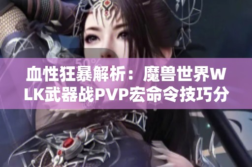 血性狂暴解析：魔兽世界WLK武器战PVP宏命令技巧分享