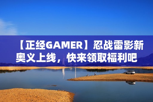 【正经GAMER】忍战雷影新奥义上线，快来领取福利吧