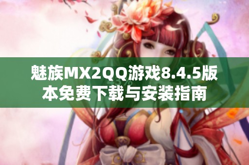 魅族MX2QQ游戏8.4.5版本免费下载与安装指南