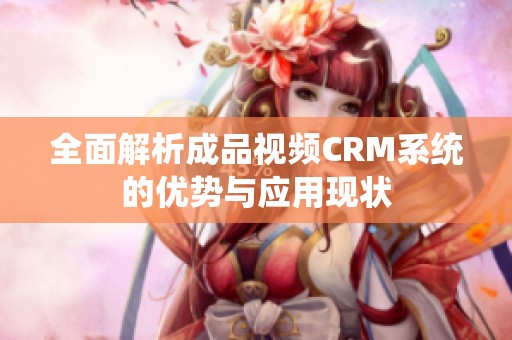 全面解析成品视频CRM系统的优势与应用现状