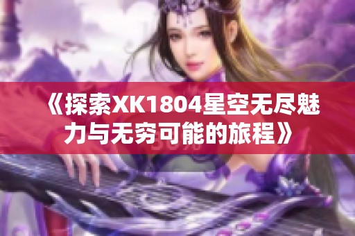 《探索XK1804星空无尽魅力与无穷可能的旅程》