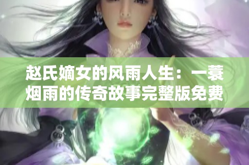 赵氏嫡女的风雨人生：一蓑烟雨的传奇故事完整版免费阅读