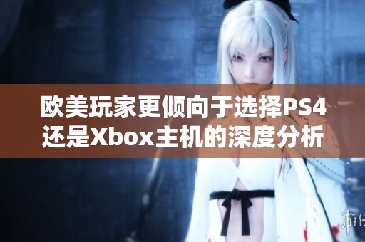 欧美玩家更倾向于选择PS4还是Xbox主机的深度分析