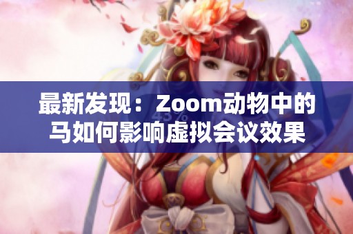 最新发现：Zoom动物中的马如何影响虚拟会议效果