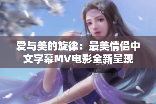 爱与美的旋律：最美情侣中文字幕MV电影全新呈现