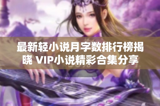 最新轻小说月字数排行榜揭晓 VIP小说精彩合集分享