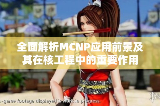 全面解析MCNP应用前景及其在核工程中的重要作用