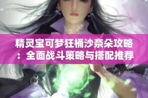 精灵宝可梦狂桶沙奈朵攻略：全面战斗策略与搭配推荐指南