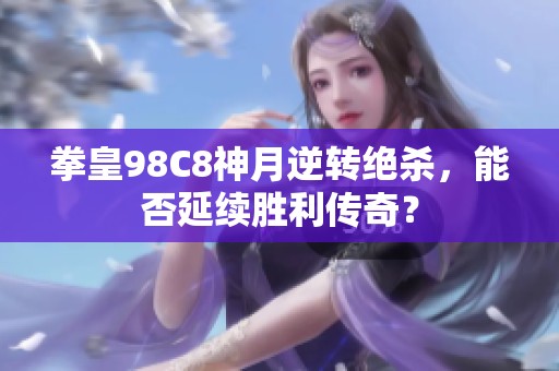 拳皇98C8神月逆转绝杀，能否延续胜利传奇？