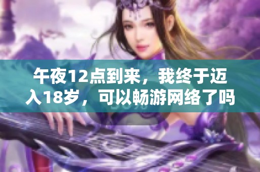 午夜12点到来，我终于迈入18岁，可以畅游网络了吗