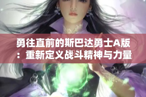 勇往直前的斯巴达勇士A版：重新定义战斗精神与力量