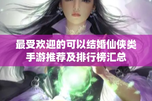 最受欢迎的可以结婚仙侠类手游推荐及排行榜汇总