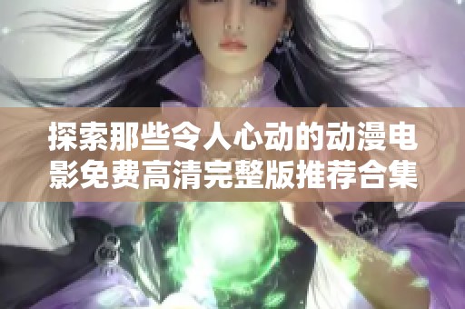 探索那些令人心动的动漫电影免费高清完整版推荐合集