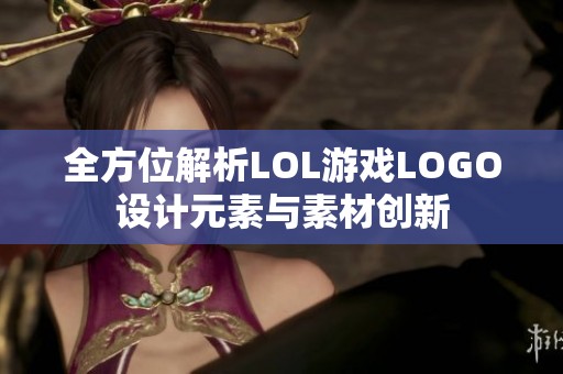 全方位解析LOL游戏LOGO设计元素与素材创新