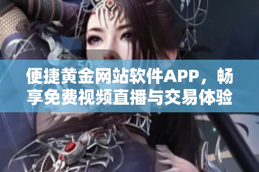 便捷黄金网站软件APP，畅享免费视频直播与交易体验