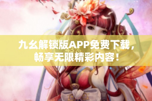 九幺解锁版APP免费下载，畅享无限精彩内容！