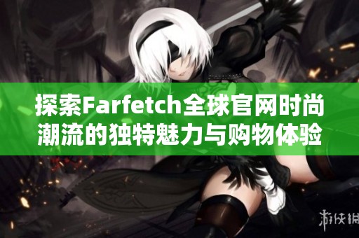 探索Farfetch全球官网时尚潮流的独特魅力与购物体验